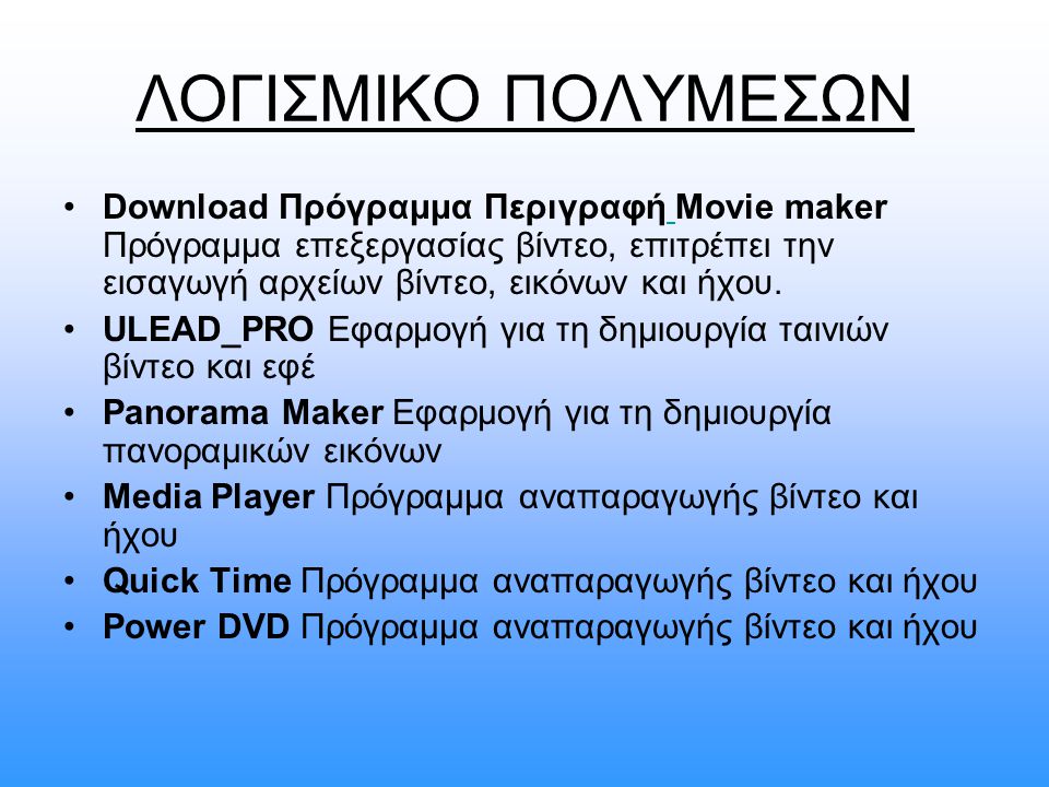 ΛΟΓΙΣΜΙΚΟ ΠΟΛΥΜΕΣΩΝ Download Πρόγραμμα Περιγραφή Movie maker Πρόγραμμα επεξεργασίας βίντεο, επιτρέπει την εισαγωγή αρχείων βίντεο, εικόνων και ήχου.