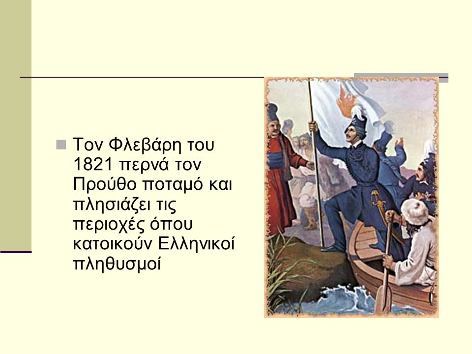 Τον Φλεβάρη του 1821 περνά τον Προύθο ποταμό και πλησιάζει τις περιοχές όπου κατοικούν Ελληνικοί πληθυσμοί