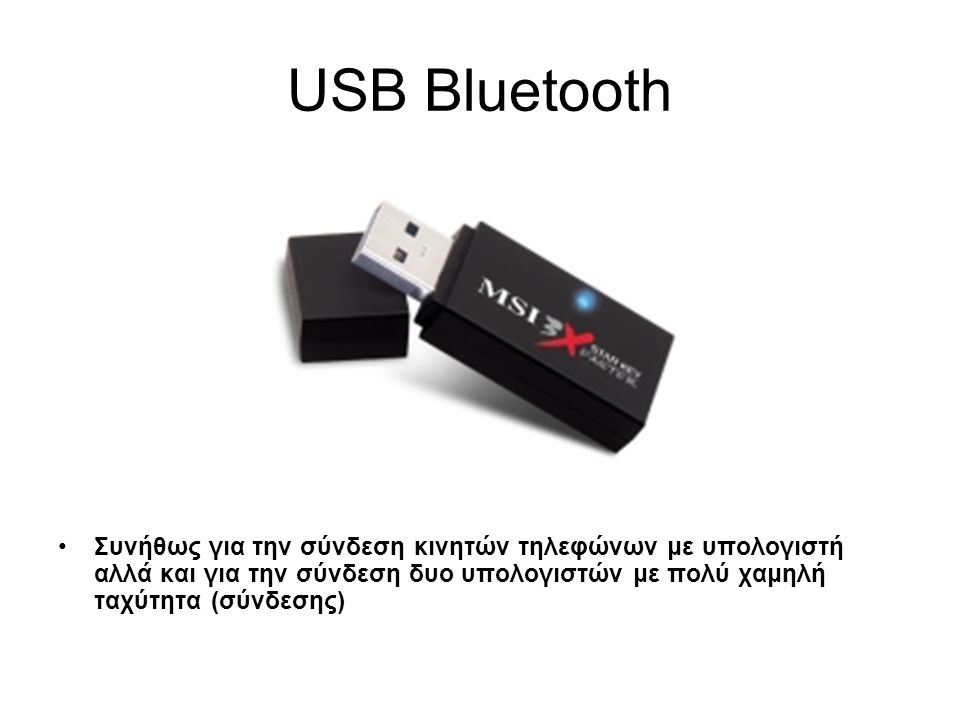 USB Bluetooth Συνήθως για την σύνδεση κινητών τηλεφώνων με υπολογιστή αλλά και για την σύνδεση δυο υπολογιστών με πολύ χαμηλή ταχύτητα (σύνδεσης)