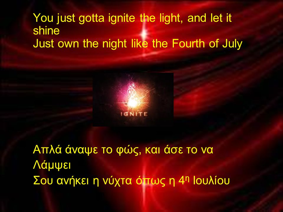 You just gotta ignite the light, and let it shine Just own the night like the Fourth of July