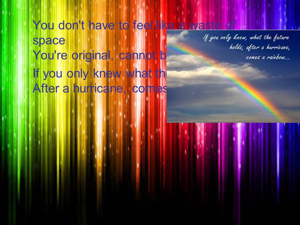 You don t have to feel like a waste of space You re original, cannot be replaced