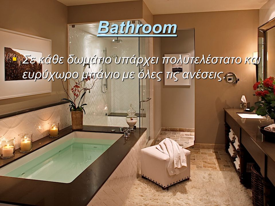 Bathroom Σε κάθε δωμάτιο υπάρχει πολυτελέστατο και ευρύχωρο μπάνιο με όλες τις ανέσεις.