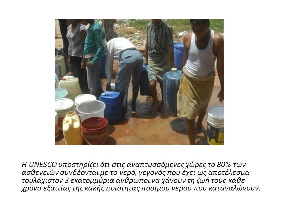 Η UNESCO υποστηρίζει ότι στις αναπτυσσόμενες χώρες το 80% των ασθενειών συνδέονται με το νερό, γεγονός που έχει ως αποτέλεσμα τουλάχιστον 3 εκατομμύρια άνθρωποι να χάνουν τη ζωή τους κάθε χρόνο εξαιτίας της κακής ποιότητας πόσιμου νερού που καταναλώνουν.