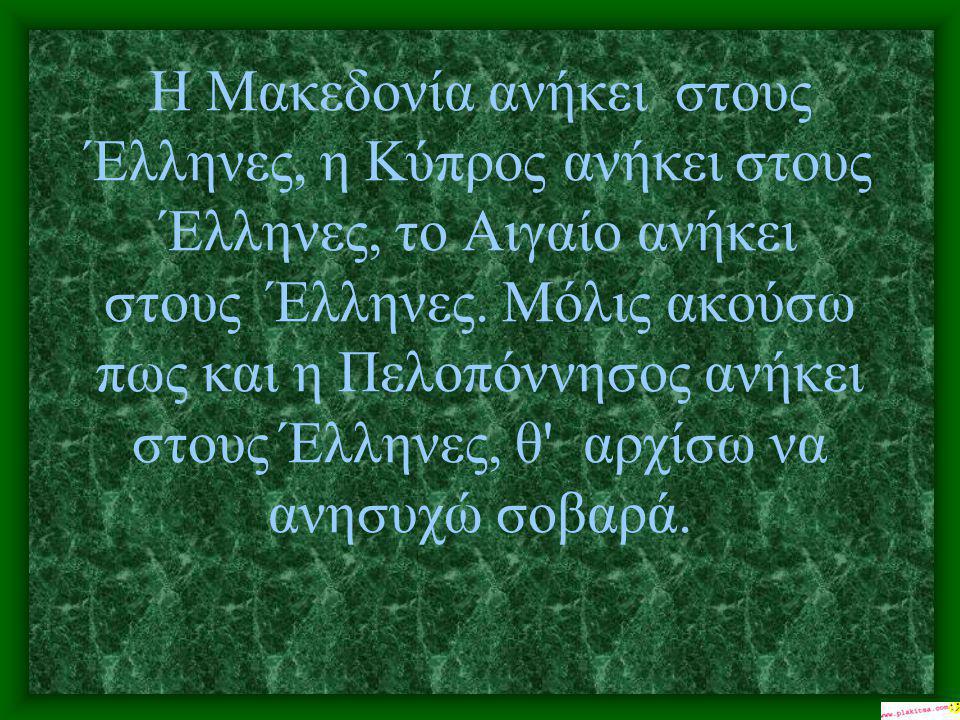 H Mακεδονία ανήκει στους Έλληνες, η Kύπρος ανήκει στους Έλληνες, το Aιγαίο ανήκει στους Έλληνες.