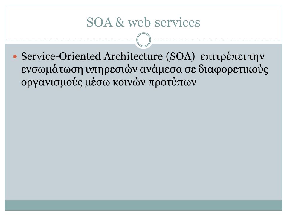 SOA & web services Service-Oriented Architecture (SOA) επιτρέπει την ενσωμάτωση υπηρεσιών ανάμεσα σε διαφορετικούς οργανισμούς μέσω κοινών προτύπων.