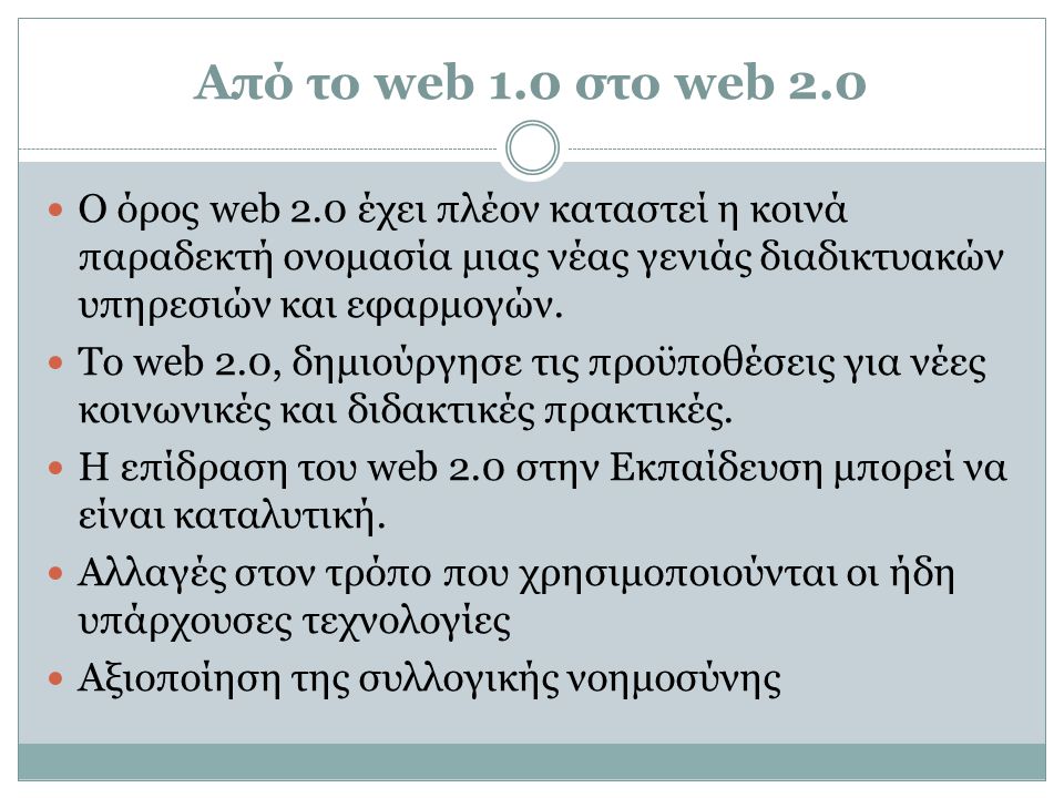 Από το web 1.0 στο web 2.0 Ο όρος web 2.0 έχει πλέον καταστεί η κοινά παραδεκτή ονομασία μιας νέας γενιάς διαδικτυακών υπηρεσιών και εφαρμογών.