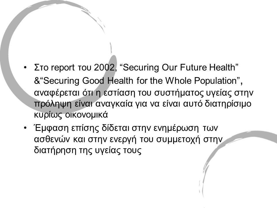 Στο report του 2002, Securing Our Future Health & Securing Good Health for the Whole Population , αναφέρεται ότι η εστίαση του συστήματος υγείας στην πρόληψη είναι αναγκαία για να είναι αυτό διατηρίσιμο κυρίως οικονομικά