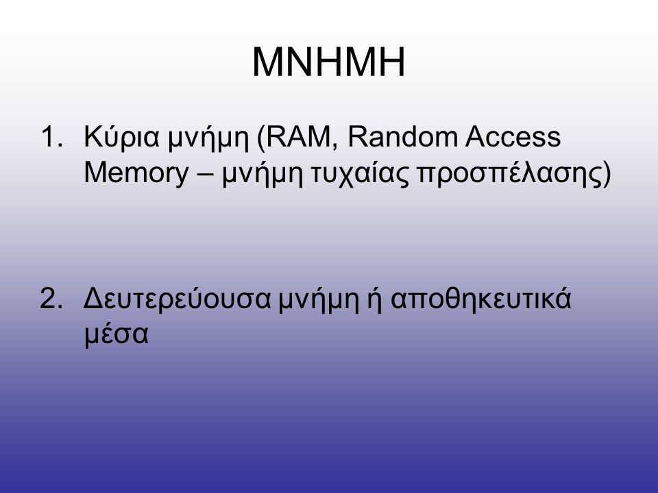 ΜΝΗΜΗ Κύρια μνήμη (RAM, Random Access Memory – μνήμη τυχαίας προσπέλασης) Δευτερεύουσα μνήμη ή αποθηκευτικά μέσα.