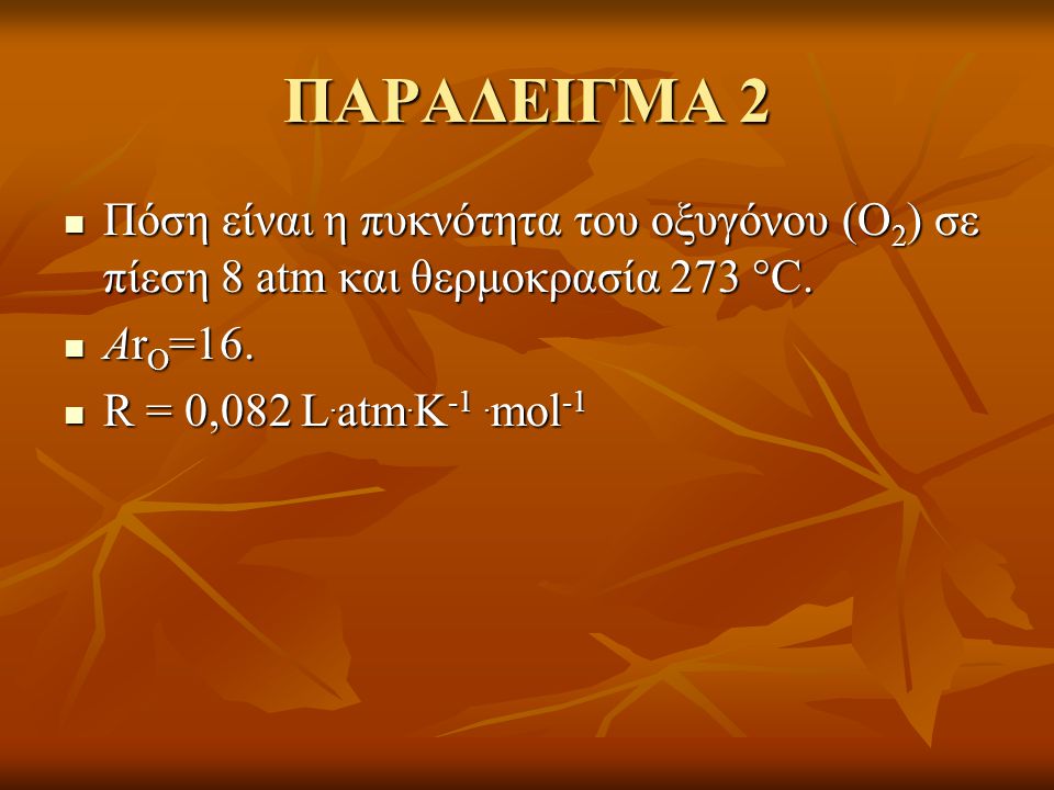 ΠΑΡΑΔΕΙΓΜΑ 2 Πόση είναι η πυκνότητα του οξυγόνου (Ο2) σε πίεση 8 atm και θερμοκρασία 273 C. ΑrΟ=16.