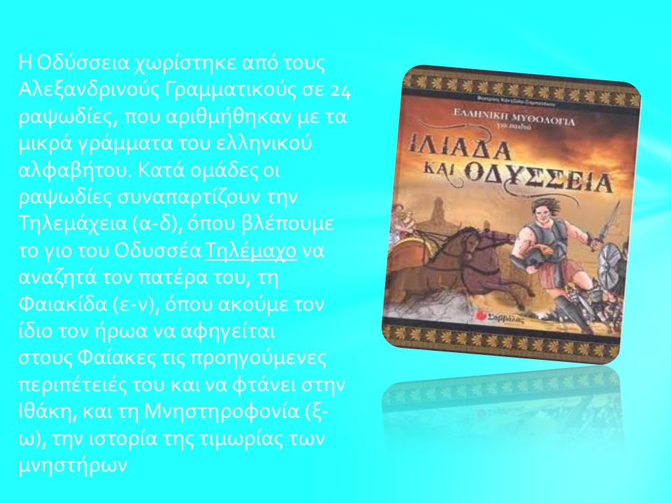 Η Οδύσσεια χωρίστηκε από τους Αλεξανδρινούς Γραμματικούς σε 24 ραψωδίες, που αριθμήθηκαν με τα μικρά γράμματα του ελληνικού αλφαβήτου.