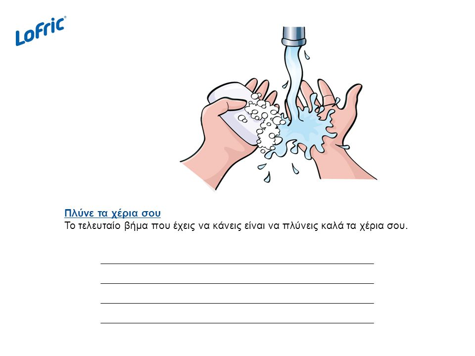 Πλύνε τα χέρια σου Το τελευταίο βήμα που έχεις να κάνεις είναι να πλύνεις καλά τα χέρια σου.
