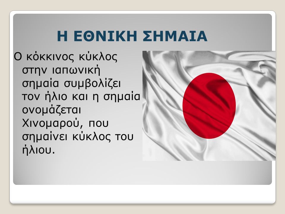 Η ΕΘΝΙΚΗ ΣΗΜΑΙΑ Ο κόκκινος κύκλος στην ιαπωνική σημαία συμβολίζει τον ήλιο και η σημαία ονομάζεται Χινομαρού, που σημαίνει κύκλος του ήλιου.
