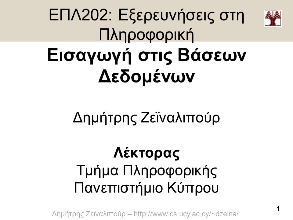 ΕΠΛ202: Εξερευνήσεις στη Πληροφορική Εισαγωγή στις Βάσεων Δεδομένων Δημήτρης Ζεϊναλιπούρ Λέκτορας Τμήμα Πληροφορικής Πανεπιστήμιο Κύπρου
