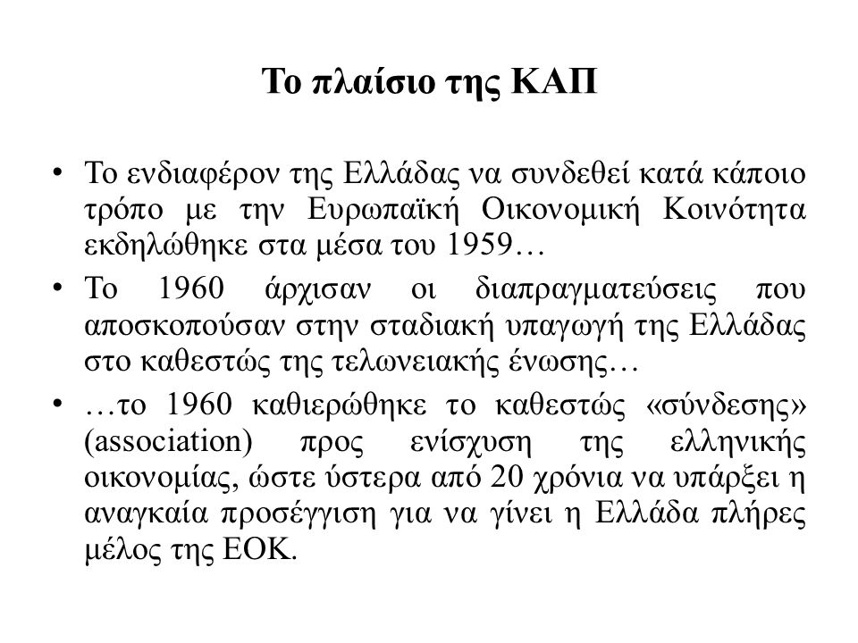 Το πλαίσιο της ΚΑΠ Το ενδιαφέρον της Ελλάδας να συνδεθεί κατά κάποιο τρόπο με την Ευρωπαϊκή Οικονομική Κοινότητα εκδηλώθηκε στα μέσα του 1959…