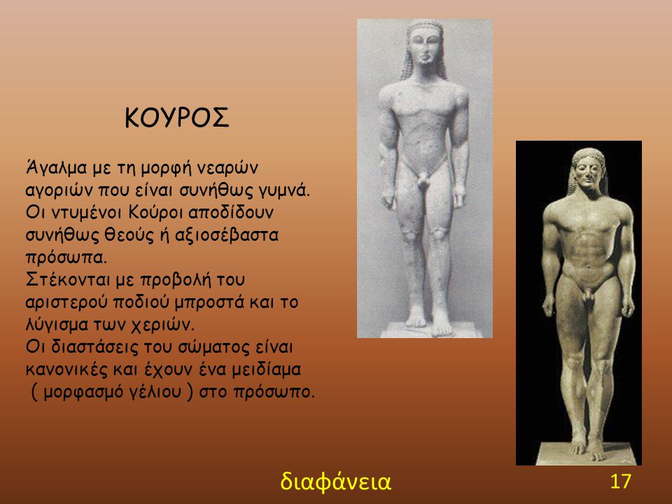 ΚΟΥΡΟΣ Άγαλμα με τη μορφή νεαρών αγοριών που είναι συνήθως γυμνά. Οι ντυμένοι Κούροι αποδίδουν συνήθως θεούς ή αξιοσέβαστα πρόσωπα.