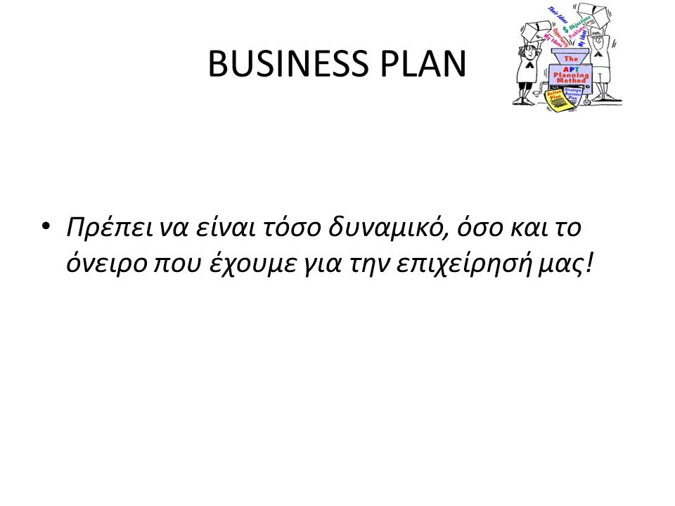 BUSINESS PLAN Πρέπει να είναι τόσο δυναμικό, όσο και το όνειρο που έχουμε για την επιχείρησή μας!