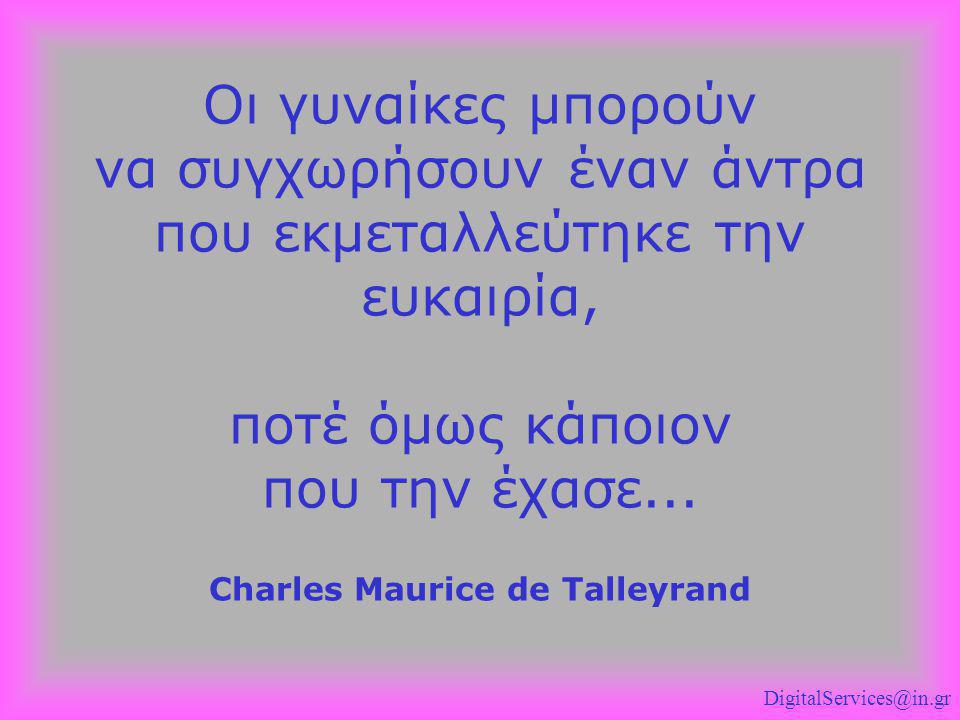 Οι γυναίκες μπορούν να συγχωρήσουν έναν άντρα που εκμεταλλεύτηκε την ευκαιρία, ποτέ όμως κάποιον που την έχασε... Charles Maurice de Talleyrand