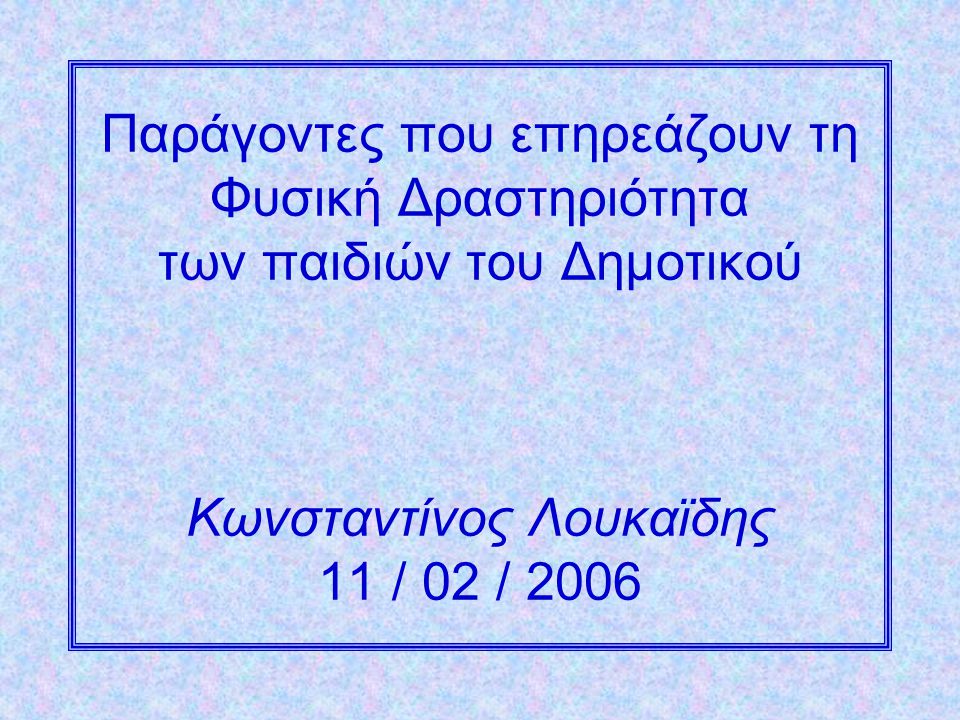 Παράγοντες που επηρεάζουν τη Φυσική Δραστηριότητα των παιδιών του Δημοτικού Κωνσταντίνος Λουκαϊδης 11 / 02 / 2006