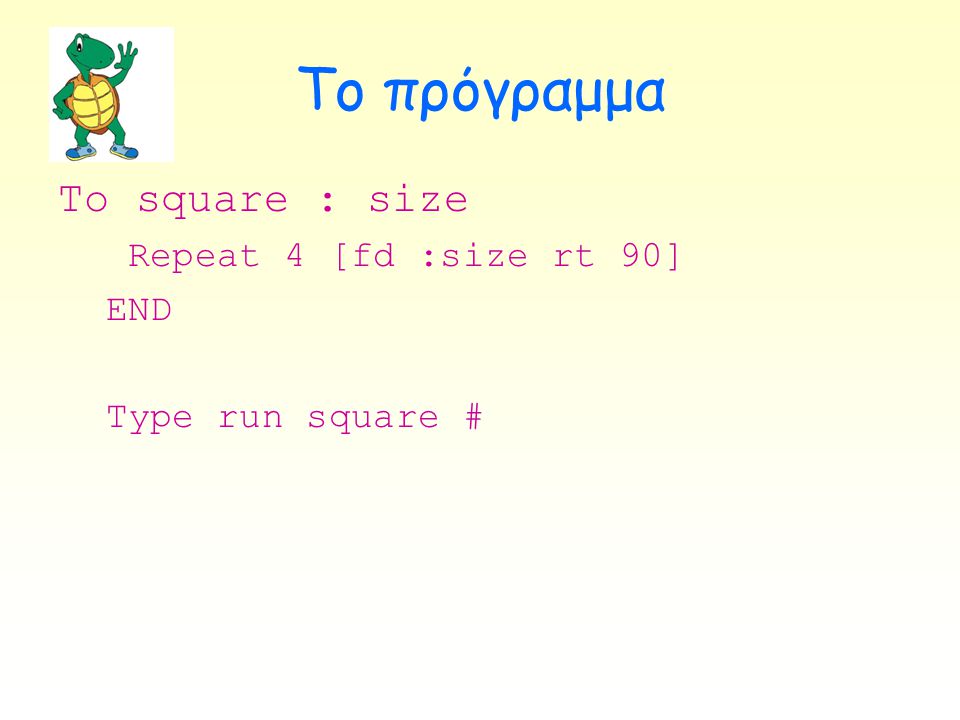 Το πρόγραμμα To square : size Repeat 4 [fd :size rt 90] END