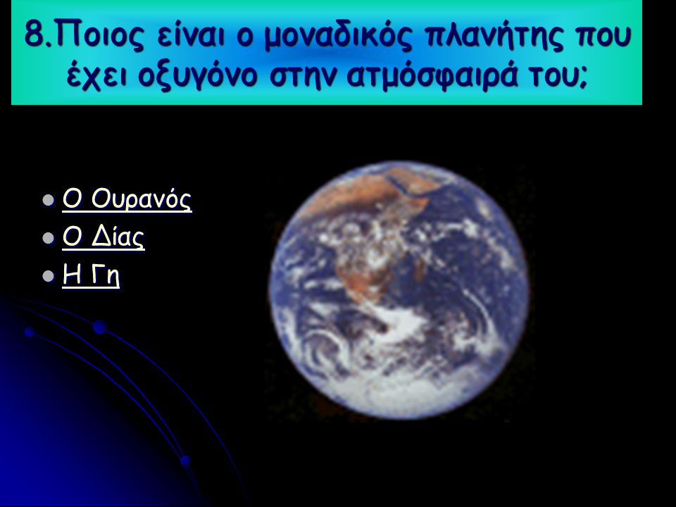 8.Ποιος είναι ο μοναδικός πλανήτης που έχει οξυγόνο στην ατμόσφαιρά του;