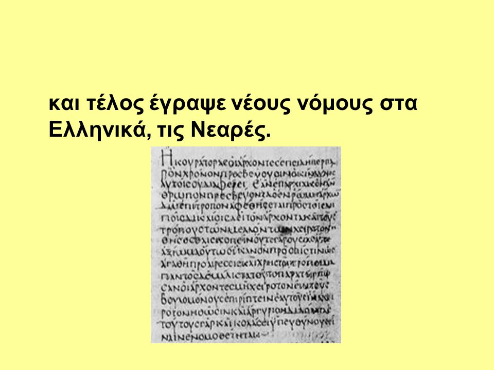 και τέλος έγραψε νέους νόμους στα Ελληνικά, τις Νεαρές.