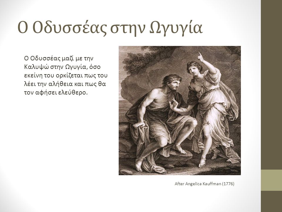 Ο Οδυσσέας στην Ωγυγία Ο Οδυσσέας μαζί με την Καλυψώ στην Ωγυγία, όσο εκείνη του ορκίζεται πως του λέει την αλήθεια και πως θα τον αφήσει ελεύθερο.