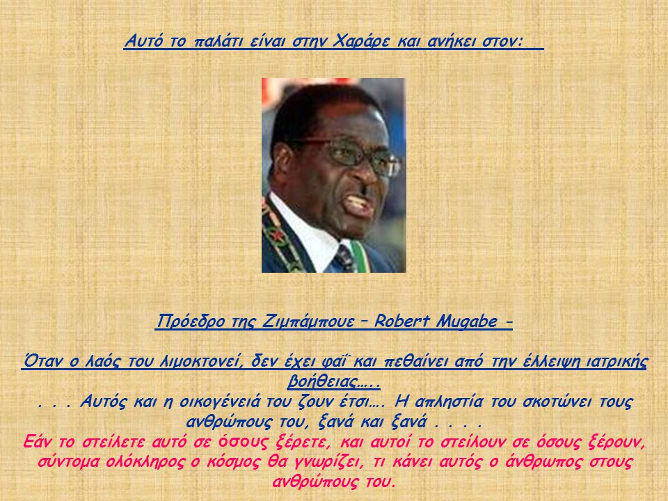 Αυτό το παλάτι είναι στην Χαράρε και ανήκει στον: Πρόεδρο της Ζιμπάμπουε – Robert Mugabe - Όταν ο λαός του λιμοκτονεί, δεν έχει φαΐ και πεθαίνει από την έλλειψη ιατρικής βοήθειας…..