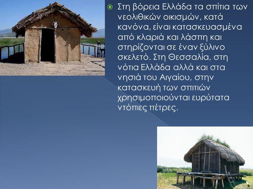 Στη βόρεια Ελλάδα τα σπίτια των νεολιθικών οικισμών, κατά κανόνα, είναι κατασκευασμένα από κλαριά και λάσπη και στηρίζονται σε έναν ξύλινο σκελετό.
