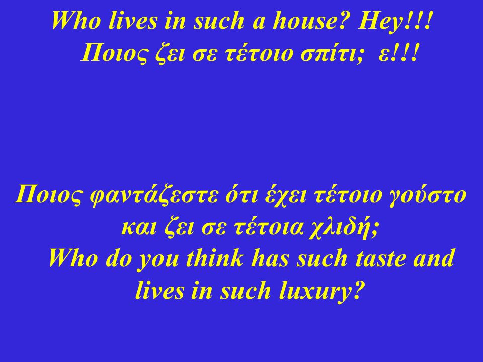 Who lives in such a house Hey!!! Ποιος ζει σε τέτοιο σπίτι; ε!!!