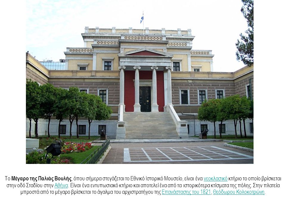 Το Μέγαρο της Παλιάς Βουλής, όπου σήμερα στεγάζεται το Εθνικό Ιστορικό Μουσείο, είναι ένα νεοκλασικό κτήριο το οποίο βρίσκεται στην οδό Σταδίου στην Αθήνα.
