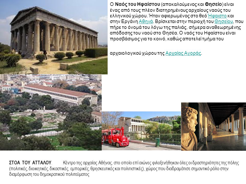 Ο Ναός του Ηφαίστου (αποκαλούμενος και Θησείο) είναι ένας από τους πλέον διατηρημένους αρχαίους ναούς του ελληνικού χώρου. Ήταν αφιερωμένος στο θεό Ήφαιστο και στην Εργάνη Αθηνά. Βρίσκεται στην περιοχή του Θησείου, που πήρε το όνομά του λόγω της παλιάς, σήμερα αναθεωρημένης απόδοσης του ναού στο Θησέα. Ο ναός του Ηφαίστου είναι προσβάσιμος για το κοινό, καθώς αποτελεί τμήμα του αρχαιολογικού χώρου της Αρχαίας Αγοράς.