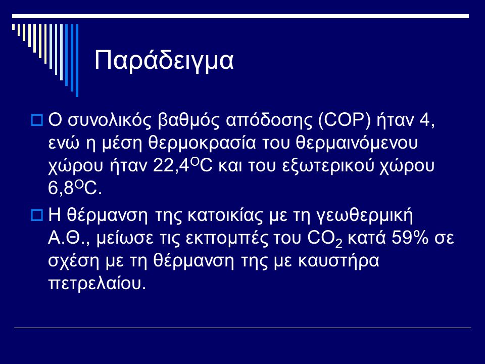 Παράδειγμα Ο συνολικός βαθμός απόδοσης (COP) ήταν 4, ενώ η μέση θερμοκρασία του θερμαινόμενου χώρου ήταν 22,4ΟC και του εξωτερικού χώρου 6,8ΟC.