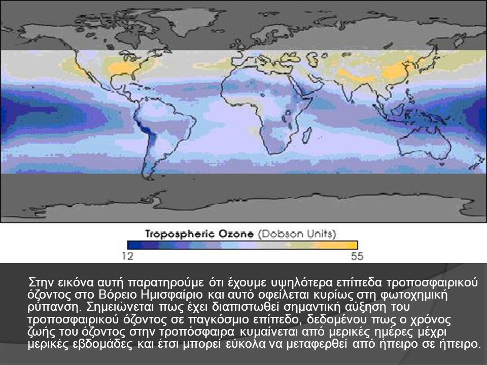 Στην εικόνα αυτή παρατηρούμε ότι έχουμε υψηλότερα επίπεδα τροποσφαιρικού όζοντος στο Βόρειο Ημισφαίριο και αυτό οφείλεται κυρίως στη φωτοχημική ρύπανση.