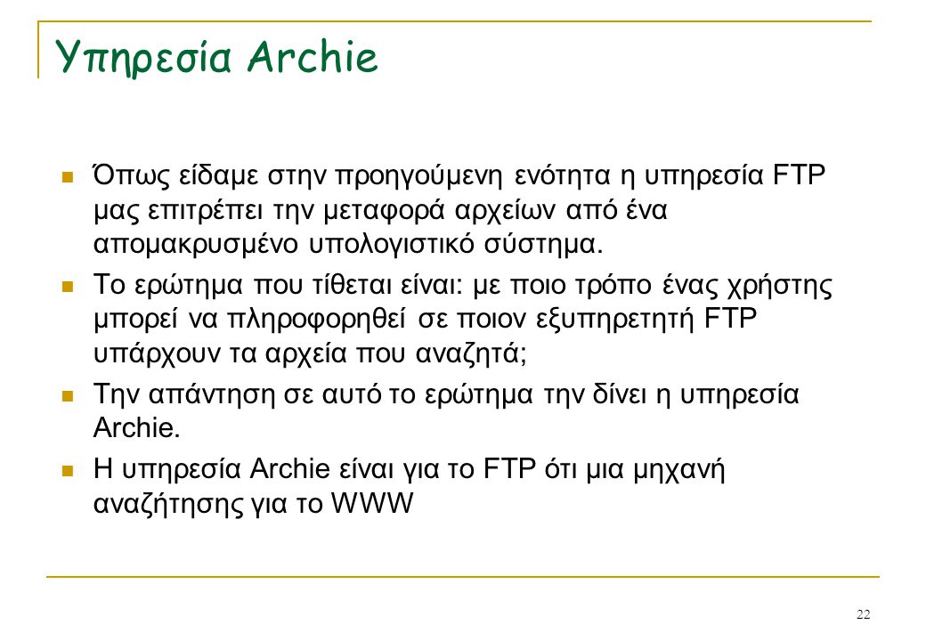 Υπηρεσία Archie Όπως είδαμε στην προηγούμενη ενότητα η υπηρεσία FTP μας επιτρέπει την μεταφορά αρχείων από ένα απομακρυσμένο υπολογιστικό σύστημα.