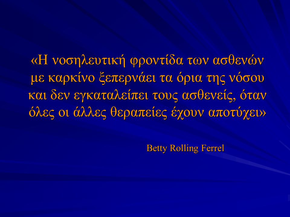 «Η νοσηλευτική φροντίδα των ασθενών με καρκίνο ξεπερνάει τα όρια της νόσου και δεν εγκαταλείπει τους ασθενείς, όταν όλες οι άλλες θεραπείες έχουν αποτύχει» Betty Rolling Ferrel