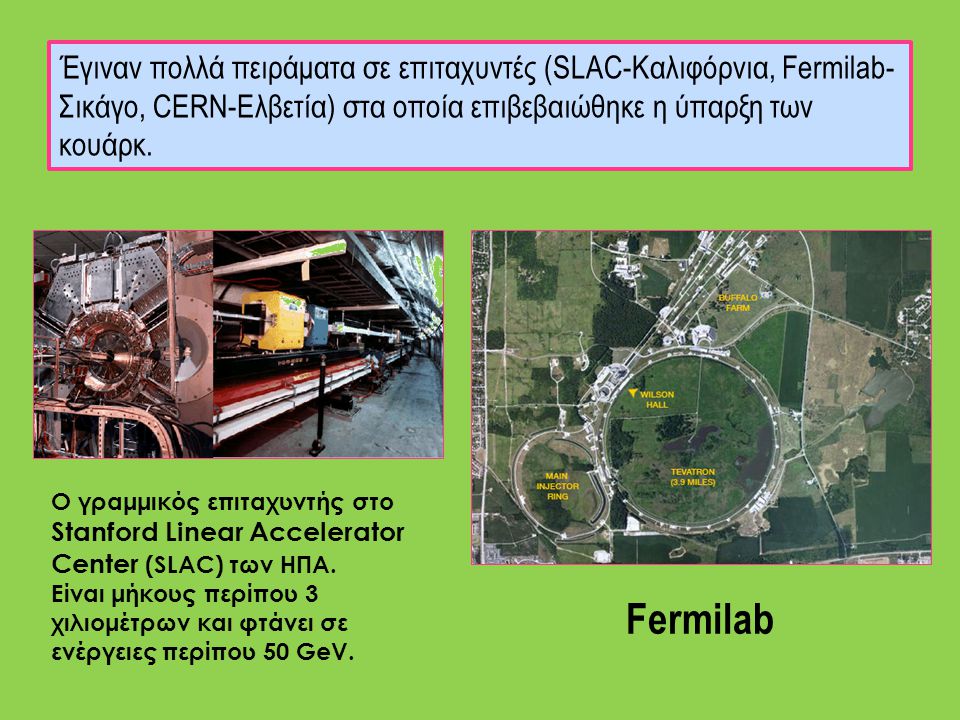 Έγιναν πολλά πειράματα σε επιταχυντές (SLAC-Καλιφόρνια, Fermilab-Σικάγο, CERN-Ελβετία) στα οποία επιβεβαιώθηκε η ύπαρξη των κουάρκ.