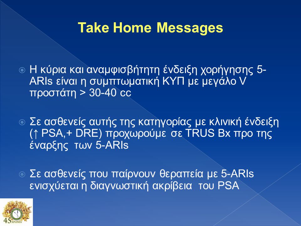 Take Home Messages Η κύρια και αναμφισβήτητη ένδειξη χορήγησης 5-ARIs είναι η συμπτωματική ΚΥΠ με μεγάλο V προστάτη > cc.
