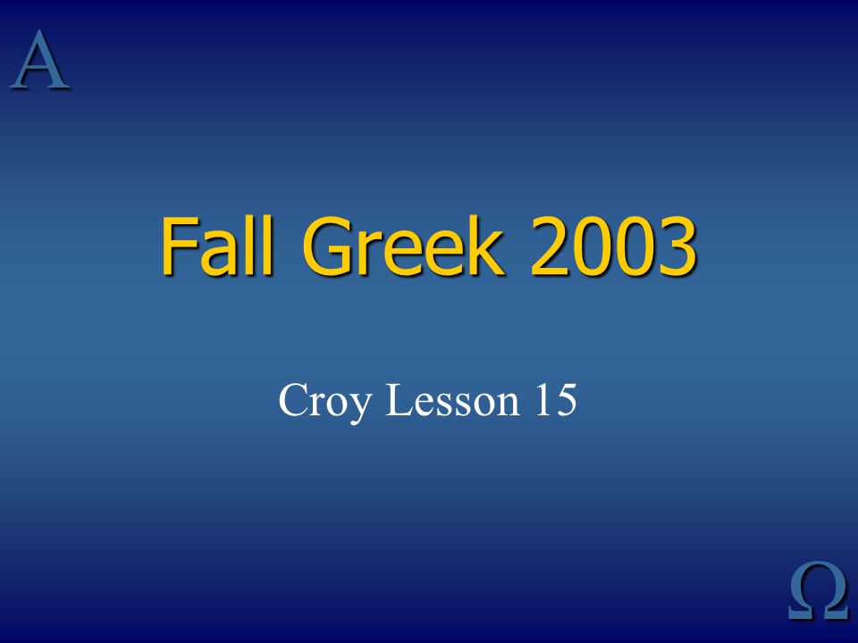 Fall Greek 2003 Croy Lesson 15