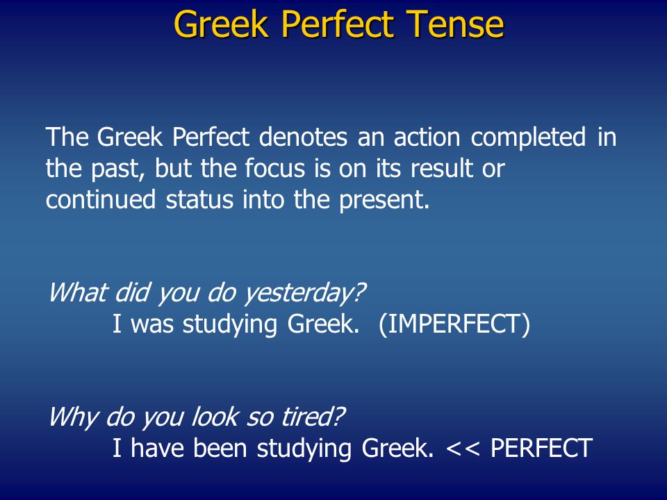 Greek Perfect Tense The Greek Perfect denotes an action completed in the past, but the focus is on its result or continued status into the present.