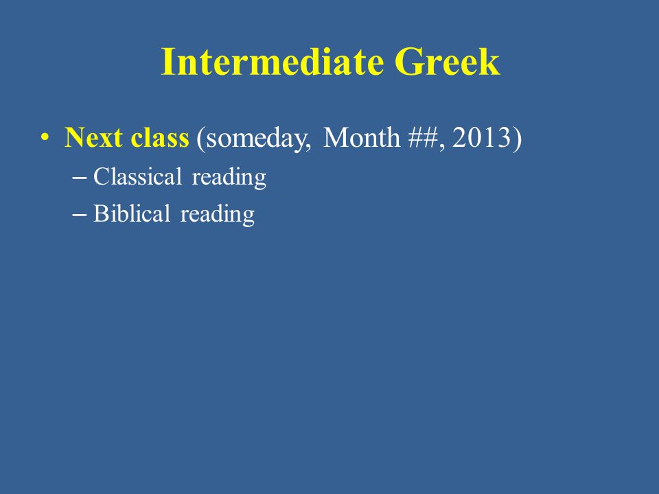 Intermediate Greek Next class (someday, Month ##, 2013)