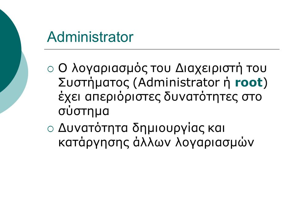 Administrator Ο λογαριασμός του Διαχειριστή του Συστήματος (Administrator ή root) έχει απεριόριστες δυνατότητες στο σύστημα.