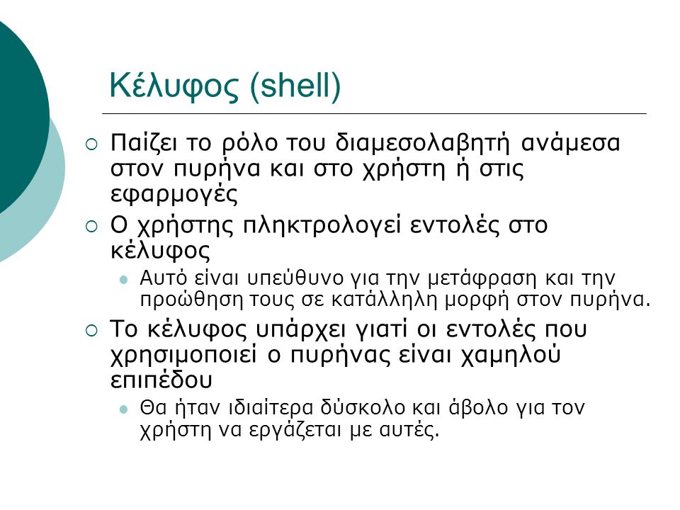 Κέλυφος (shell) Παίζει το ρόλο του διαμεσολαβητή ανάμεσα στον πυρήνα και στο χρήστη ή στις εφαρμογές.