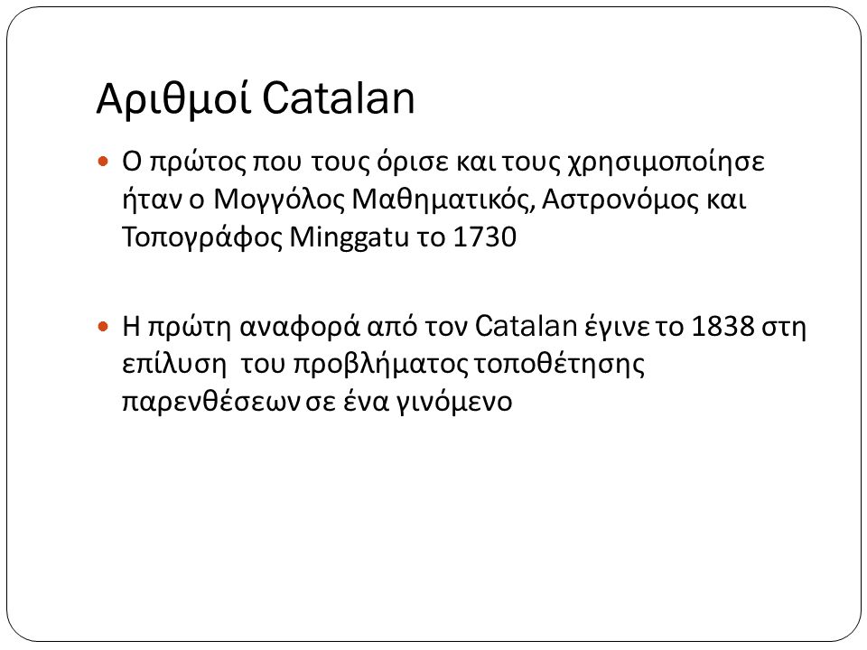 Αριθμοί Catalan Ο πρώτος που τους όρισε και τους χρησιμοποίησε ήταν ο Μογγόλος Μαθηματικός, Αστρονόμος και Τοπογράφος Minggatu το
