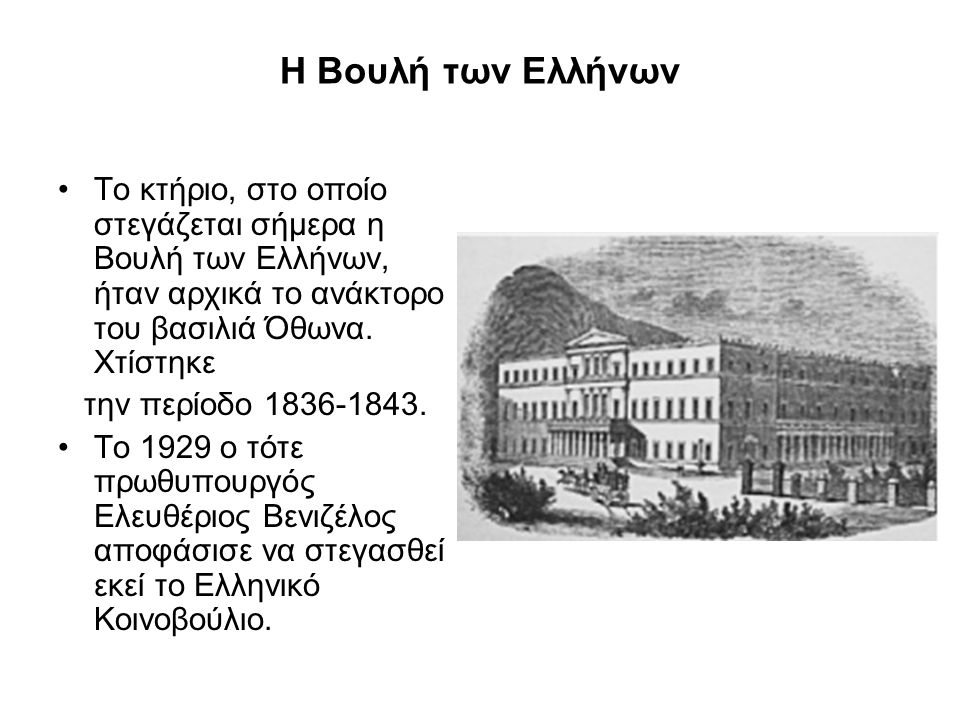 Η Βουλή των Ελλήνων Το κτήριο, στο οποίο στεγάζεται σήμερα η Βουλή των Ελλήνων, ήταν αρχικά το ανάκτορο του βασιλιά Όθωνα. Χτίστηκε.