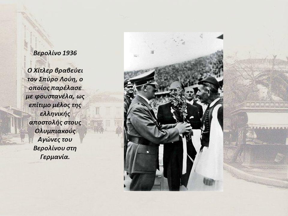 Βερολίνο 1936 Ο Χίτλερ βραβεύει τον Σπύρο Λούη, ο οποίος παρέλασε με φουστανέλα, ως επίτιμο μέλος της ελληνικής αποστολής στους Ολυμπιακούς Αγώνες του Βερολίνου στη Γερμανία.