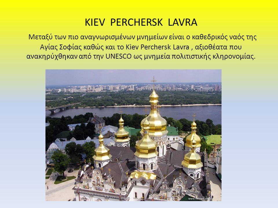 KIEV PERCHERSK LAVRA Μεταξύ των πιο αναγνωρισμένων μνημείων είναι ο καθεδρικός ναός της Αγίας Σοφίας καθώς και το Kiev Perchersk Lavra , αξιοθέατα που ανακηρύχθηκαν από την UNESCO ως μνημεία πολιτιστικής κληρονομίας.