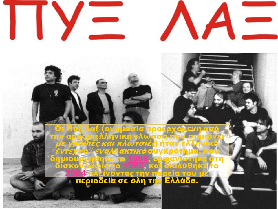 Οι Πυξ Λαξ (ονομασία προερχόμενη από την αρχαιοελληνική γλώσσα που σημαίνει με γροθιές και κλωτσιές) ήταν ελληνικό έντεχνο / εναλλακτικό συγκρότημα, που δημιουργήθηκε το 1989, εμφανίστηκε στη δισκογραφία το 1990, και διαλύθηκε το 2004 κλείνοντας την πορεία του με περιοδεία σε όλη την Ελλάδα.