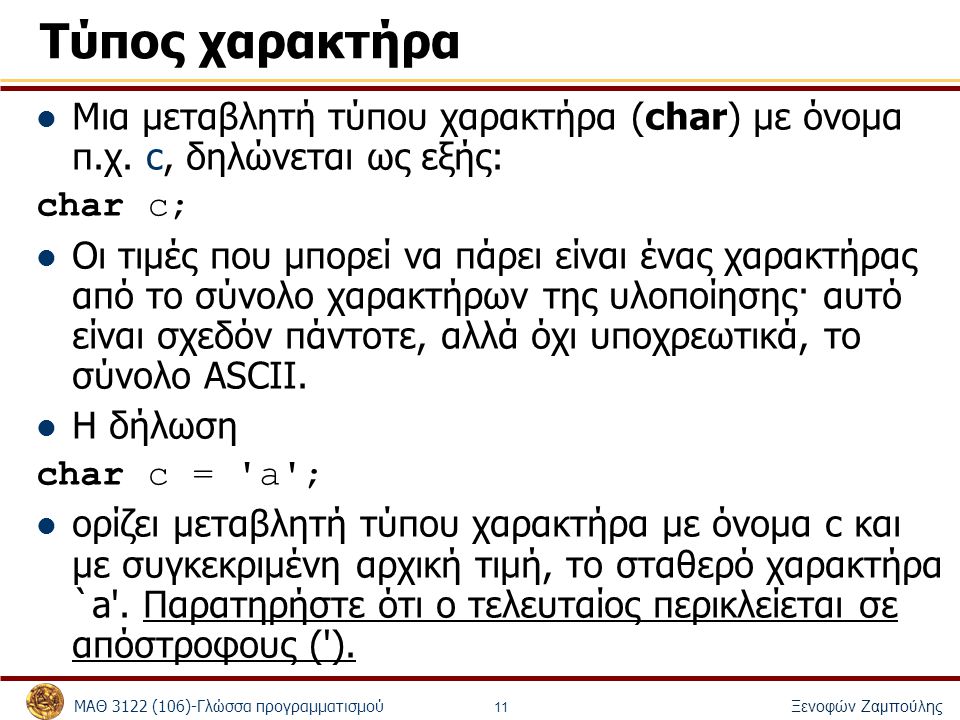 Τύπος χαρακτήρα Μια μεταβλητή τύπου χαρακτήρα (char) με όνομα π.χ. c, δηλώνεται ως εξής: char c;