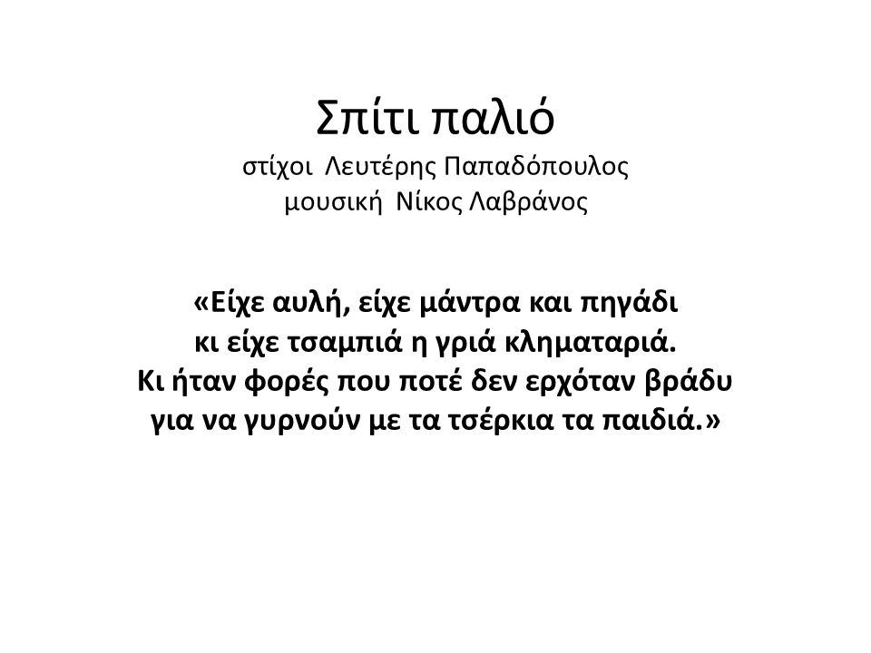 Σπίτι παλιό στίχοι Λευτέρης Παπαδόπουλος μουσική Νίκος Λαβράνος «Είχε αυλή, είχε μάντρα και πηγάδι κι είχε τσαμπιά η γριά κληματαριά.