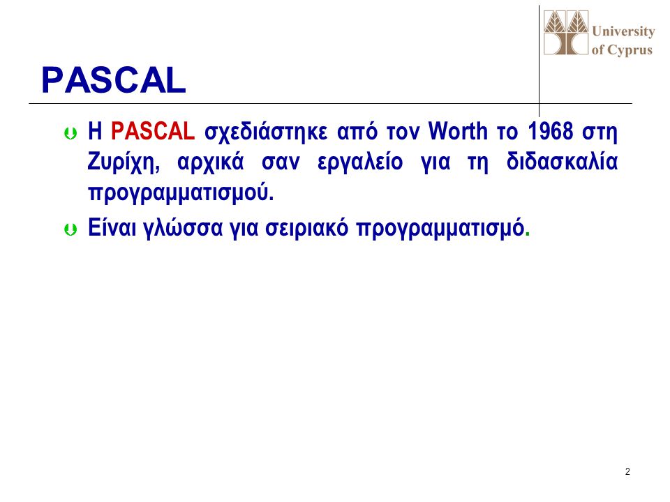 PASCAL Η PASCAL σχεδιάστηκε από τον Worth το 1968 στη Ζυρίχη, αρχικά σαν εργαλείο για τη διδασκαλία προγραμματισμού.